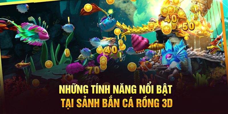 Những tính năng nổi bật tại sảnh Bắn Cá Rồng 3D