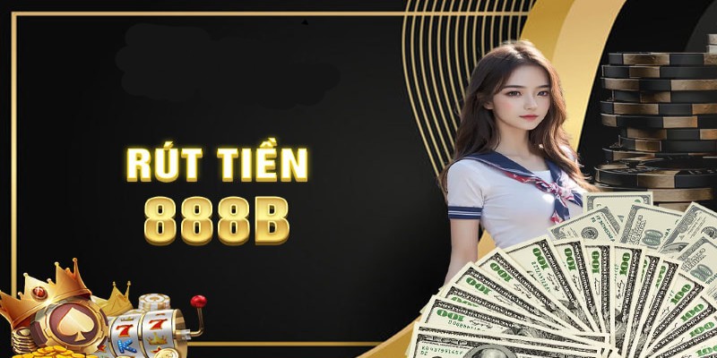 Hướng dẫn quy trình rút tiền 888b cho bet thủ